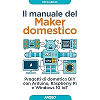 Il manuale del Maker domestico: Progetti di domotica DIY con Arduino, Raspberry Pi e Windows 10 IoT (Italian Edition) Il manuale del Maker domestico: Progetti di domotica DIY con Arduino, Raspberry Pi e Windows 10 IoT (Italian Edition) Kindle Paperback