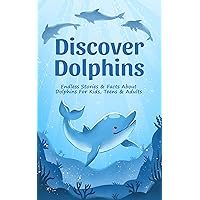 Discover Dolphins: Endless Stories & Facts About Dolphins For Kids, Teens & Adults