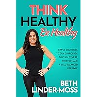 Think Healthy, Be Healthy: Simple Strategies to Gain Confidence Through Fitness, Nutrition, and a Well-Balanced Lifestyle Think Healthy, Be Healthy: Simple Strategies to Gain Confidence Through Fitness, Nutrition, and a Well-Balanced Lifestyle Kindle Paperback