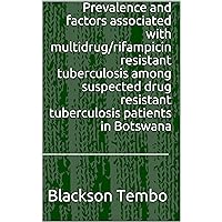 Prevalence and factors associated with multidrug/rifampicin resistant tuberculosis among suspected drug resistant tuberculosis patients in Botswana Prevalence and factors associated with multidrug/rifampicin resistant tuberculosis among suspected drug resistant tuberculosis patients in Botswana Kindle Paperback