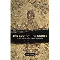 The Cult of the Saints: Its Rise and Function in Latin Christianity, Enlarged Edition The Cult of the Saints: Its Rise and Function in Latin Christianity, Enlarged Edition Paperback Kindle Hardcover