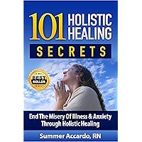 101 Holistic Healing Secrets: Surprising Natural Healing Secrets For Anxiety, Depression, Pain, High Blood Pressure, and High Cholesterol 101 Holistic Healing Secrets: Surprising Natural Healing Secrets For Anxiety, Depression, Pain, High Blood Pressure, and High Cholesterol Kindle