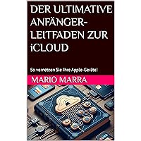 DER ULTIMATIVE ANFÄNGER-LEITFADEN ZUR iCLOUD: So vernetzen Sie Ihre Apple-Geräte! (German Edition)