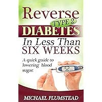 Reverse Type 2 Diabetes in Less Than Six Weeks Reverse Type 2 Diabetes in Less Than Six Weeks Kindle Paperback