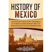 History of Mexico: A Captivating Guide to Mexican History, Starting from the Rise of Tenochtitlan through Maximilian's Empire to the Mexican Revolution ... Uprising (Exploring Mexico’s Past)