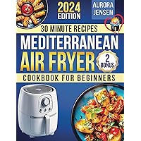 Mediterranean Air Fryer Cookbook for Beginners: From Kitchen to Table in No Time. From Quick Snacks to Full Delicious Meals. 30-Minute Healthy Fresh Flavors for Daily Enjoyment. Mediterranean Air Fryer Cookbook for Beginners: From Kitchen to Table in No Time. From Quick Snacks to Full Delicious Meals. 30-Minute Healthy Fresh Flavors for Daily Enjoyment. Kindle