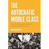 The Autocratic Middle Class: How State Dependency Reduces the Demand for Democracy (Princeton Studies in Political Behavior, 11) The Autocratic Middle Class: How State Dependency Reduces the Demand for Democracy (Princeton Studies in Political Behavior, 11) Paperback Kindle Hardcover