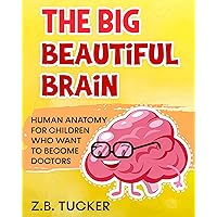 The Big Beautiful Brain: Neuroscience For Kids: Human Anatomy For Children Who Want To Become Doctors