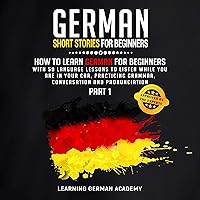 German Short Stories for Beginners: How to Learn German for Beginners with 50 Language Lessons to Listen While You Are in Your Car, Practicing Grammar, Conversation and Pronunciation, Part 1 German Short Stories for Beginners: How to Learn German for Beginners with 50 Language Lessons to Listen While You Are in Your Car, Practicing Grammar, Conversation and Pronunciation, Part 1 Audible Audiobook Paperback
