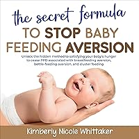 Secret Formula to Stop Baby Feeding Aversion: Unlock the Hidden Method to Satisfying Your Baby’s Hunger to Cease PPD Associated with Breastfeeding Aversion, Bottled Feeding Aversion & Cluster Feeding Secret Formula to Stop Baby Feeding Aversion: Unlock the Hidden Method to Satisfying Your Baby’s Hunger to Cease PPD Associated with Breastfeeding Aversion, Bottled Feeding Aversion & Cluster Feeding Audible Audiobook Kindle Hardcover Paperback