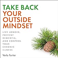 Take Back Your Outside Mindset: Live Longer, Prevent Dementia, and Control Your Chronic Illness Take Back Your Outside Mindset: Live Longer, Prevent Dementia, and Control Your Chronic Illness Audible Audiobook Kindle Paperback