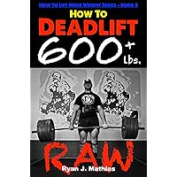 How To Deadlift 600 lbs. RAW: 12 Week Deadlift Program and Technique Guide (How To Lift More Weight Series Book 3)