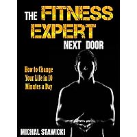 The Fitness Expert Next Door: How to Set and Reach Realistic Fitness Goals in 10 Minutes a Day (How to Change Your Life in 10 Minutes a Day Book 1) The Fitness Expert Next Door: How to Set and Reach Realistic Fitness Goals in 10 Minutes a Day (How to Change Your Life in 10 Minutes a Day Book 1) Kindle Paperback