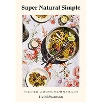 Super Natural Simple: Whole-Food, Vegetarian Recipes for Real Life [A Cookbook]