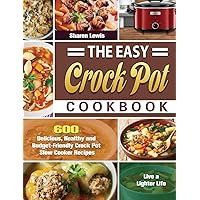 The Easy Crock Pot Cookbook: 600 Delicious, Healthy and Budget-Friendly Crock Pot Slow Cooker Recipes to Live a Lighter Life The Easy Crock Pot Cookbook: 600 Delicious, Healthy and Budget-Friendly Crock Pot Slow Cooker Recipes to Live a Lighter Life Hardcover Paperback