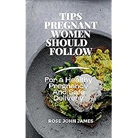 TIPS PREGNANT WOMEN SHOULD FOLLOW : For a Healthy Pregnancy And Safe Delivery TIPS PREGNANT WOMEN SHOULD FOLLOW : For a Healthy Pregnancy And Safe Delivery Kindle Paperback