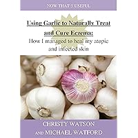 Using Garlic to Naturally Treat and Cure Eczema: How I managed to heal my atopic and infected skin