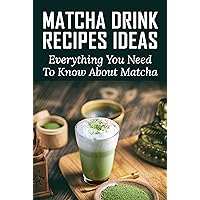 Matcha Drink Recipes Ideas: Everything You Need To Know About Matcha: Matcha Lattes And Matcha Smoothies Matcha Drink Recipes Ideas: Everything You Need To Know About Matcha: Matcha Lattes And Matcha Smoothies Kindle