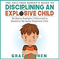The Yell-Free Parent’s Guide to Disciplining an Explosive Child: No-Drama Strategies I Discovered to Discipline My Easily Frustrated Child The Yell-Free Parent’s Guide to Disciplining an Explosive Child: No-Drama Strategies I Discovered to Discipline My Easily Frustrated Child Audible Audiobook Paperback Kindle Hardcover