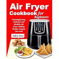 Air Fryer Cookbook for Beginners: Amazingly Easy, Delicious and Healthy Air Fryer Cooking Recipes Anyone Can Cook! Air Fryer Cookbook for Beginners: Amazingly Easy, Delicious and Healthy Air Fryer Cooking Recipes Anyone Can Cook! Kindle Paperback