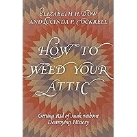 How to Weed Your Attic: Getting Rid of Junk without Destroying History How to Weed Your Attic: Getting Rid of Junk without Destroying History Kindle Hardcover