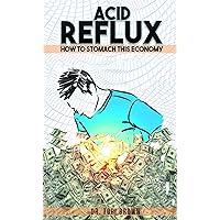 Acid Reflux: How To Stomach This Economy Acid Reflux: How To Stomach This Economy Kindle Paperback