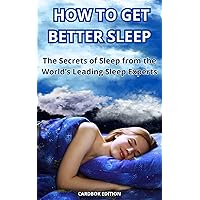 HOW TO GET BETTER SLEEP: The Secrets of Sleep from the World’s Leading Sleep Experts HOW TO GET BETTER SLEEP: The Secrets of Sleep from the World’s Leading Sleep Experts Kindle Paperback