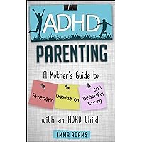 ADHD Parenting: A Mother’s Guide to Strength, Organization, and Beautiful Living with an ADHD Child ADHD Parenting: A Mother’s Guide to Strength, Organization, and Beautiful Living with an ADHD Child Kindle Paperback
