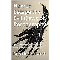 How to Escape the Evil Claws of Pornography: You are not defined by your struggles. This book offers a message of hope, practical tools to overcome pornography addiction and build a fulfilling life How to Escape the Evil Claws of Pornography: You are not defined by your struggles. This book offers a message of hope, practical tools to overcome pornography addiction and build a fulfilling life Kindle