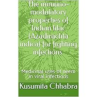 The immuno-modulatory properties of Indian lilac (Azadirachta indica) for fighting infections: Medicinal uses of neem in viral infections The immuno-modulatory properties of Indian lilac (Azadirachta indica) for fighting infections: Medicinal uses of neem in viral infections Kindle Paperback