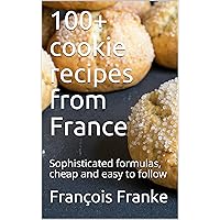 100+ cookie recipes from France: Sophisticated formulas, cheap and easy to follow
