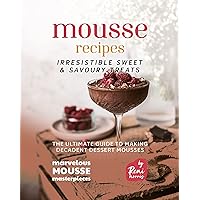 Mousse Recipes - Irresistible Sweet & Savoury Treats: The Ultimate Guide to Making Decadent Dessert Mousses (Marvelous Mousse Masterpieces) Mousse Recipes - Irresistible Sweet & Savoury Treats: The Ultimate Guide to Making Decadent Dessert Mousses (Marvelous Mousse Masterpieces) Kindle Hardcover Paperback
