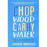 Chop Wood Carry Water: How to Fall in Love with the Process of Becoming Great Chop Wood Carry Water: How to Fall in Love with the Process of Becoming Great Paperback Audible Audiobook Kindle
