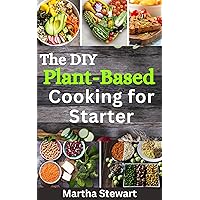 The DIY Plant-Based Cooking for Starter: 100 Easy and Tasty Plant-Based Recipes for Nourishing Your Body and Embracing Healthy Eating The DIY Plant-Based Cooking for Starter: 100 Easy and Tasty Plant-Based Recipes for Nourishing Your Body and Embracing Healthy Eating Kindle Paperback