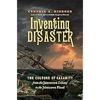 Inventing Disaster: The Culture of Calamity from the Jamestown Colony to the Johnstown Flood Inventing Disaster: The Culture of Calamity from the Jamestown Colony to the Johnstown Flood Kindle Hardcover Paperback