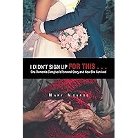I Didn’t Sign up for This . . .: One Dementia Caregiver’s Personal Story and How She Survived I Didn’t Sign up for This . . .: One Dementia Caregiver’s Personal Story and How She Survived Kindle Paperback