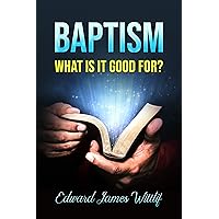 BAPTISM WHAT IS IT GOOD FOR BAPTISM WHAT IS IT GOOD FOR Kindle Paperback