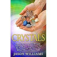 Crystals: Harness the Healing Power of Crystals and Healing Stones to Relieve Stress, Heal the Human Energy Field, Enhance your Spiritual Wellness and Physical Health Crystals: Harness the Healing Power of Crystals and Healing Stones to Relieve Stress, Heal the Human Energy Field, Enhance your Spiritual Wellness and Physical Health Kindle