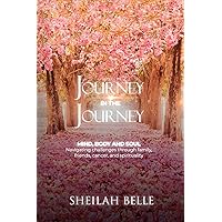 Journey In The Journey: Mind, Body and Soul: Navigating challenges through family, friends, cancer, and spirituality! Journey In The Journey: Mind, Body and Soul: Navigating challenges through family, friends, cancer, and spirituality! Paperback Kindle Hardcover