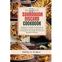 The Complete Sourdough Discard Cookbook: A Beginner's Guide To Innovative Techniques and Unique Recipes for Turning Your Sourdough Discard into Delightful Dishes. The Complete Sourdough Discard Cookbook: A Beginner's Guide To Innovative Techniques and Unique Recipes for Turning Your Sourdough Discard into Delightful Dishes. Kindle Hardcover Paperback