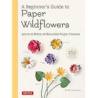 A Beginner's Guide to Paper Wildflowers: Learn to Make 43 Beautiful Paper Flowers (Over 250 Full-size Templates) A Beginner's Guide to Paper Wildflowers: Learn to Make 43 Beautiful Paper Flowers (Over 250 Full-size Templates) Paperback Kindle