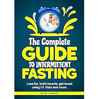 The Complete Guide to Intermittent Fasting: Lose fat, build muscle, get toned using I.F. Keto and more.