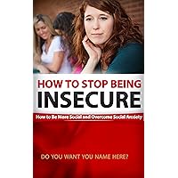 How To Stop Being Insecure: How to Be More Social and Overcome Social Anxiety How To Stop Being Insecure: How to Be More Social and Overcome Social Anxiety Kindle