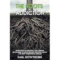 THE ROOTS OF ADDICTION: From Drug to Feelings, the Common Mechanism to know before treating one of the most widespread Disease THE ROOTS OF ADDICTION: From Drug to Feelings, the Common Mechanism to know before treating one of the most widespread Disease Kindle Audible Audiobook Paperback