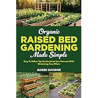 Organic Raised Bed Gardening Made Simple: Easy To Follow Tips To Maximize Your Harvest While Minimizing Your Efforts Organic Raised Bed Gardening Made Simple: Easy To Follow Tips To Maximize Your Harvest While Minimizing Your Efforts Kindle Paperback Hardcover