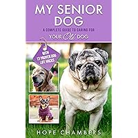 My Senior Dog: A Complete Guide to Caring for Your Old Dog (From Smart Puppy to Wise Old Dog Book 3)