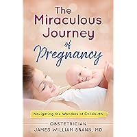 The Miraculous Journey of Pregnancy: Navigating the Wonders of Childbirth The Miraculous Journey of Pregnancy: Navigating the Wonders of Childbirth Kindle Paperback