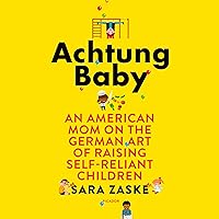 Achtung Baby: An American Mom on the German Art of Raising Self-Reliant Children Achtung Baby: An American Mom on the German Art of Raising Self-Reliant Children Audible Audiobook Paperback Kindle Hardcover