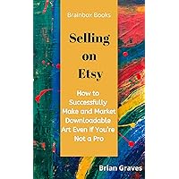 SELLING ON ETSY: How to Successfully Make and Market Downloadable Art Even If You’re Not a Pro: Updated 2020 SELLING ON ETSY: How to Successfully Make and Market Downloadable Art Even If You’re Not a Pro: Updated 2020 Kindle Paperback
