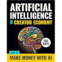 Artificial Intelligence and the Creator Economy: How to Make Money with AI - 150 Ways (Artificial Intelligence Tools & Tactics Book 1) Artificial Intelligence and the Creator Economy: How to Make Money with AI - 150 Ways (Artificial Intelligence Tools & Tactics Book 1) Kindle Hardcover Paperback